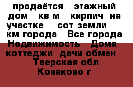 продаётся 2-этажный дом 90кв.м. (кирпич) на участке 20 сот земли., 7 км города - Все города Недвижимость » Дома, коттеджи, дачи обмен   . Тверская обл.,Конаково г.